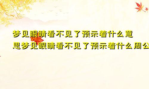 梦见眼睛看不见了预示着什么意思梦见眼睛看不见了预示着什么周公解梦