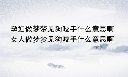 孕妇做梦梦见狗咬手什么意思啊女人做梦梦见狗咬手什么意思啊