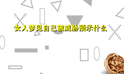 女人梦见自己被威胁预示什么