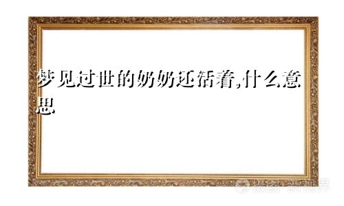 梦见过世的奶奶还活着,什么意思