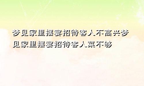 梦见家里摆宴招待客人不高兴梦见家里摆宴招待客人菜不够