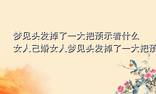 梦见头发掉了一大把预示着什么女人已婚女人梦见头发掉了一大把预示着什么