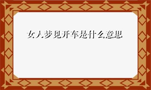 女人梦见开车是什么意思