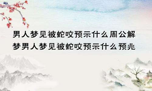 男人梦见被蛇咬预示什么周公解梦男人梦见被蛇咬预示什么预兆