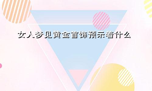 女人梦见黄金首饰预示着什么