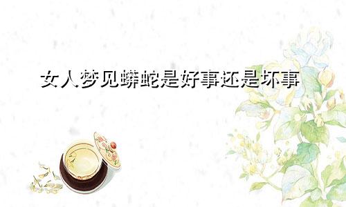 女人梦见蟒蛇是好事还是坏事