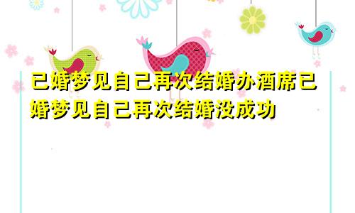 已婚梦见自己再次结婚办酒席已婚梦见自己再次结婚没成功