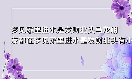 梦见家里进水是发财兆头马龙朋友都在梦见家里进水是发财兆头有小蝌蚪