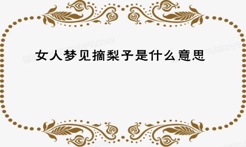 女人梦见摘梨子是什么意思