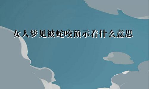 女人梦见被蛇咬预示着什么意思