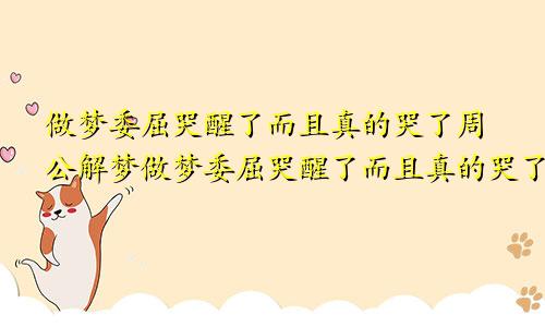 做梦委屈哭醒了而且真的哭了周公解梦做梦委屈哭醒了而且真的哭了是什么原因