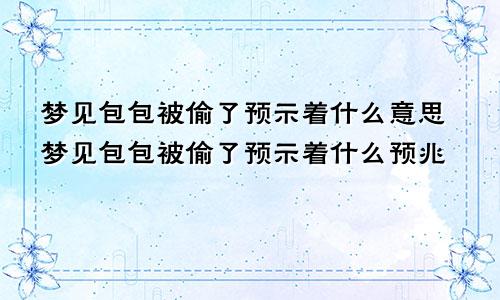 梦见包包被偷了预示着什么意思梦见包包被偷了预示着什么预兆