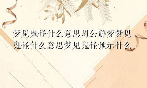 梦见鬼怪什么意思周公解梦梦见鬼怪什么意思梦见鬼怪预示什么