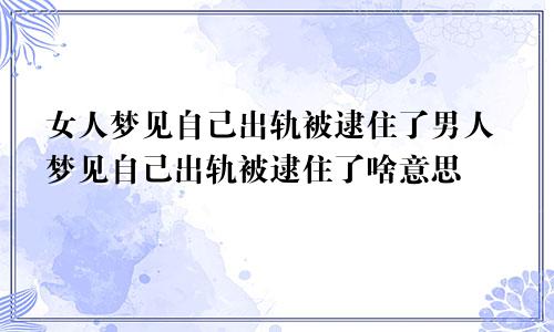 女人梦见自己出轨被逮住了男人梦见自己出轨被逮住了啥意思