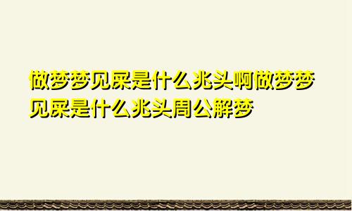 做梦梦见屎是什么兆头啊做梦梦见屎是什么兆头周公解梦