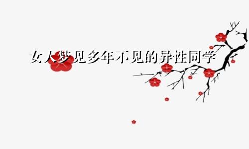 女人梦见多年不见的异性同学