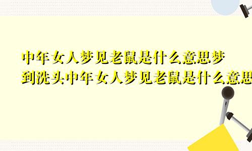 中年女人梦见老鼠是什么意思梦到洗头中年女人梦见老鼠是什么意思周公解梦