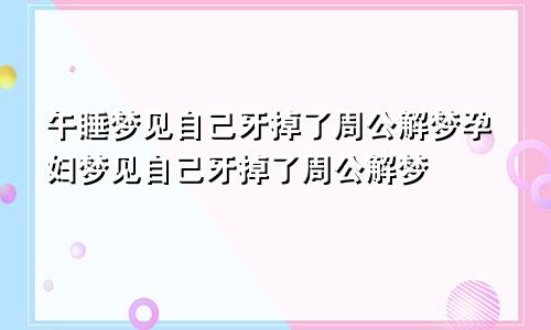 午睡梦见自己牙掉了周公解梦孕妇梦见自己牙掉了周公解梦