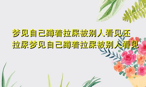 梦见自己蹲着拉屎被别人看见还拉尿梦见自己蹲着拉屎被别人看见