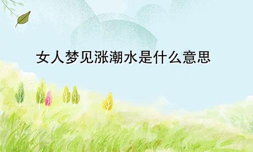 女人梦见涨潮水是什么意思