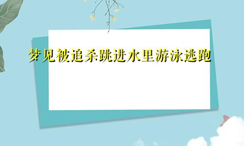 梦见被追杀跳进水里游泳逃跑