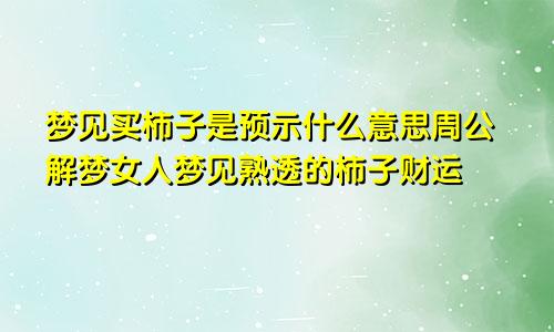 梦见买柿子是预示什么意思周公解梦女人梦见熟透的柿子财运