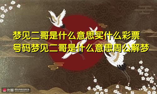 梦见二哥是什么意思买什么彩票号码梦见二哥是什么意思周公解梦