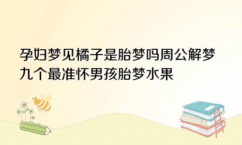 孕妇梦见橘子是胎梦吗周公解梦九个最准怀男孩胎梦水果