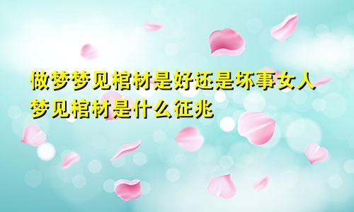 做梦梦见棺材是好还是坏事女人梦见棺材是什么征兆