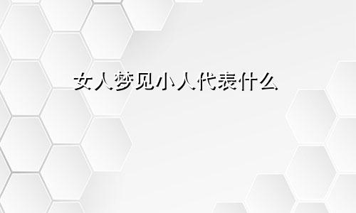 女人梦见小人代表什么