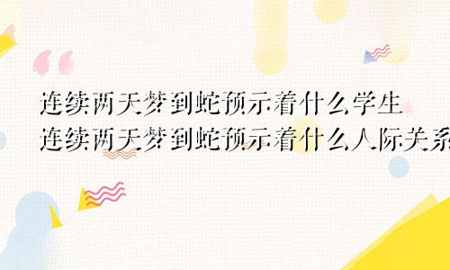 连续两天梦到蛇预示着什么学生连续两天梦到蛇预示着什么人际关系