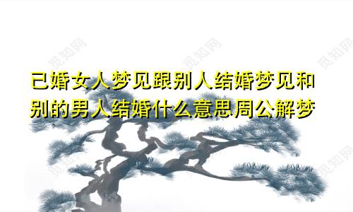 已婚女人梦见跟别人结婚梦见和别的男人结婚什么意思周公解梦