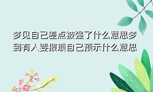 梦见自己差点被强了什么意思梦到有人要猥琐自己预示什么意思