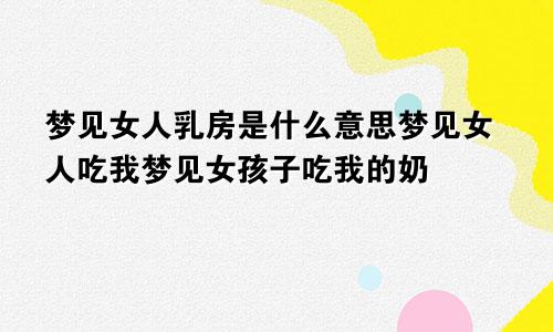 梦见女人乳房是什么意思梦见女人吃我梦见女孩子吃我的奶