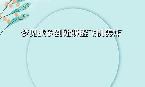 梦见战争到处躲避飞机轰炸