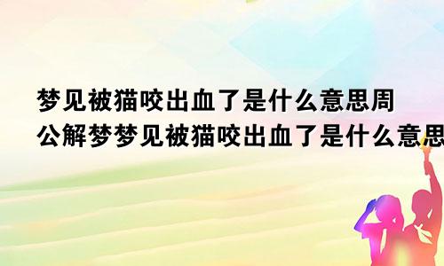 梦见被猫咬出血了是什么意思周公解梦梦见被猫咬出血了是什么意思呀