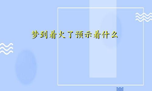 梦到着火了预示着什么