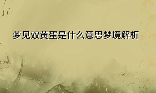 梦见双黄蛋是什么意思梦境解析