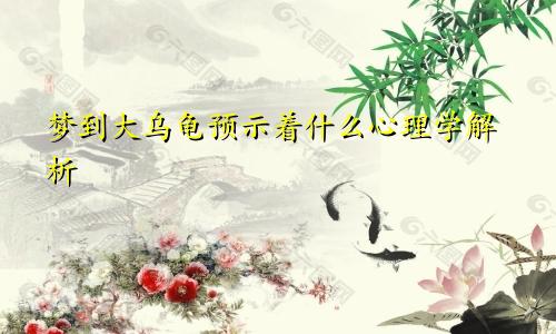 梦到大乌龟预示着什么心理学解析