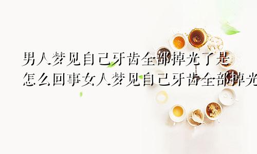 男人梦见自己牙齿全部掉光了是怎么回事女人梦见自己牙齿全部掉光了是怎么回事