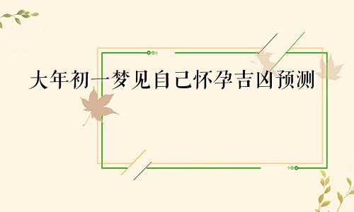 大年初一梦见自己怀孕吉凶预测