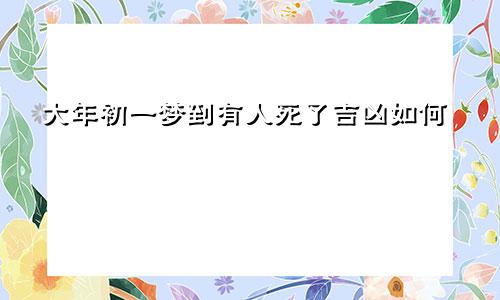 大年初一梦到有人死了吉凶如何