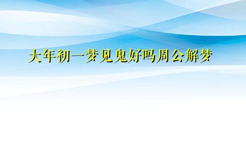 大年初一梦见鬼好吗周公解梦