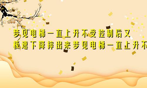 梦见电梯一直上升不受控制后又极速下降摔出来梦见电梯一直上升不受控制最后降落