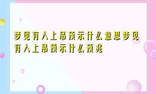 梦见有人上吊预示什么意思梦见有人上吊预示什么预兆