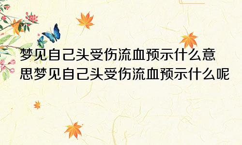 梦见自己头受伤流血预示什么意思梦见自己头受伤流血预示什么呢