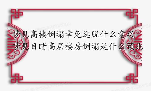 梦见高楼倒塌幸免逃脱什么意思梦见目睹高层楼房倒塌是什么预兆