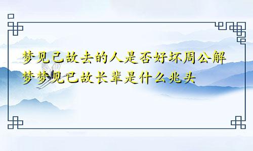 梦见己故去的人是否好坏周公解梦梦见已故长辈是什么兆头