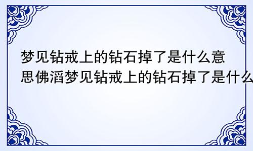 梦见钻戒上的钻石掉了是什么意思佛滔梦见钻戒上的钻石掉了是什么意思又找到了