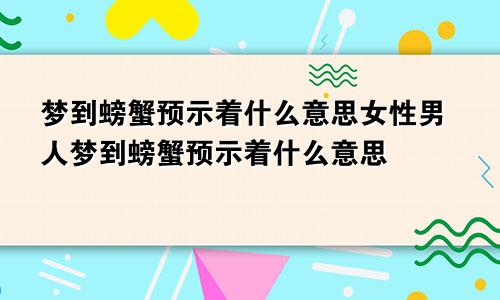 梦到螃蟹预示着什么意思女性男人梦到螃蟹预示着什么意思